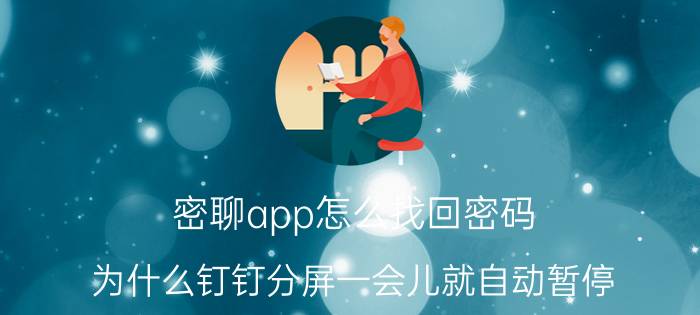 密聊app怎么找回密码 为什么钉钉分屏一会儿就自动暂停？